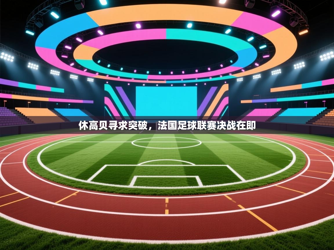 休高贝寻求突破,法国足球联赛决战在即 第1张