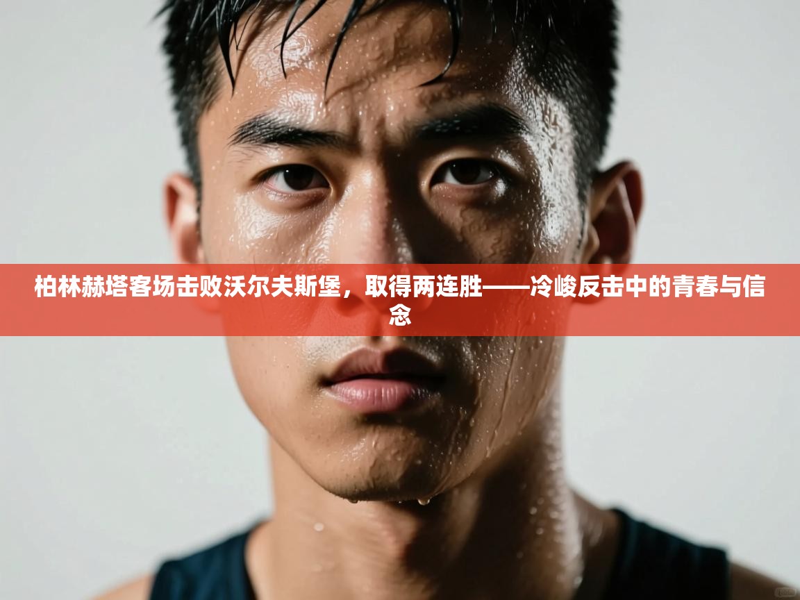 柏林赫塔客场击败沃尔夫斯堡，取得两连胜——冷峻反击中的青春与信念  第1张