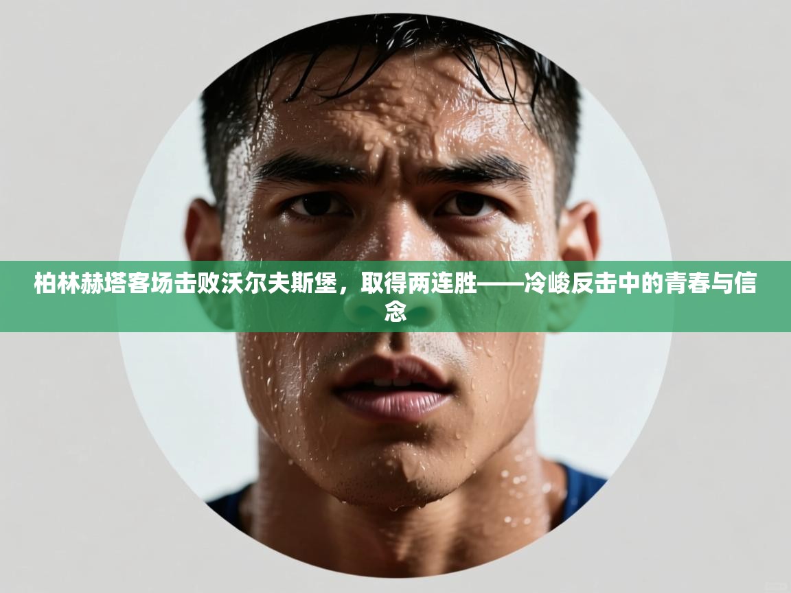 柏林赫塔客场击败沃尔夫斯堡，取得两连胜——冷峻反击中的青春与信念  第2张