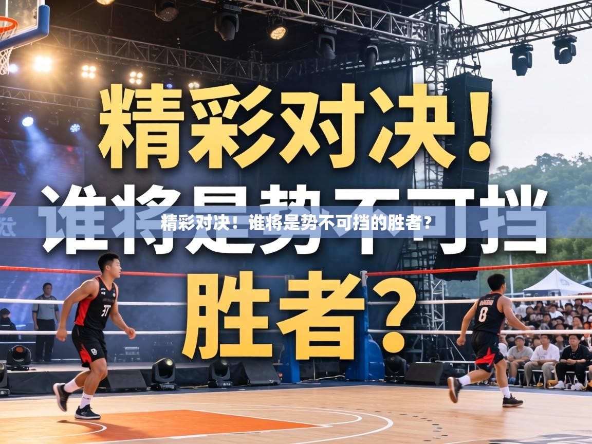 精彩对决!谁将是势不可挡的胜者? 第2张